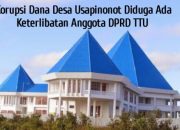 Dugaan Korupsi Dana Desa Usapinonot Menguat, Keterlibatan Oknum DPRD TTU Disorot
