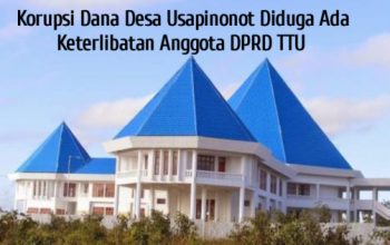 Dugaan Korupsi Dana Desa Usapinonot Menguat, Keterlibatan Oknum DPRD TTU Disorot